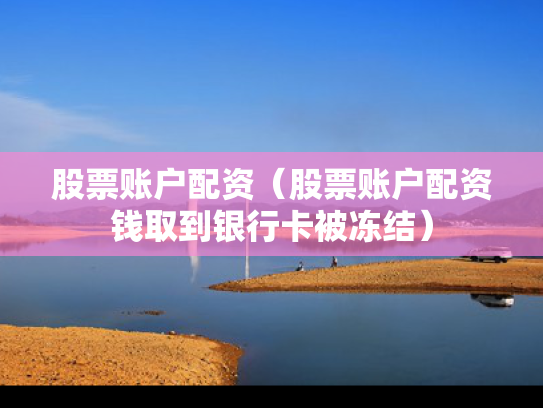 股票账户配资（股票账户配资钱取到银行卡被冻结）