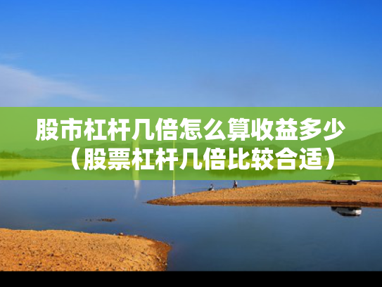 股市杠杆几倍怎么算收益多少（股票杠杆几倍比较合适）