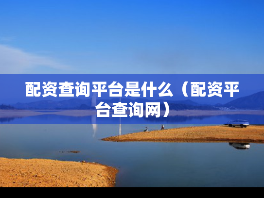 配资查询平台是什么（配资平台查询网）