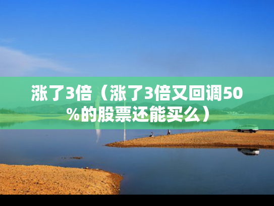 涨了3倍（涨了3倍又回调50%的股票还能买么）