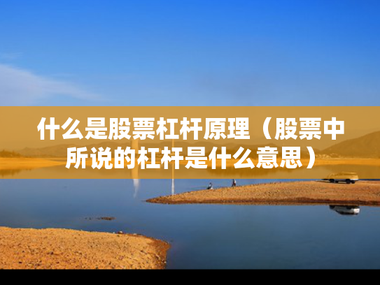 什么是股票杠杆原理（股票中所说的杠杆是什么意思）