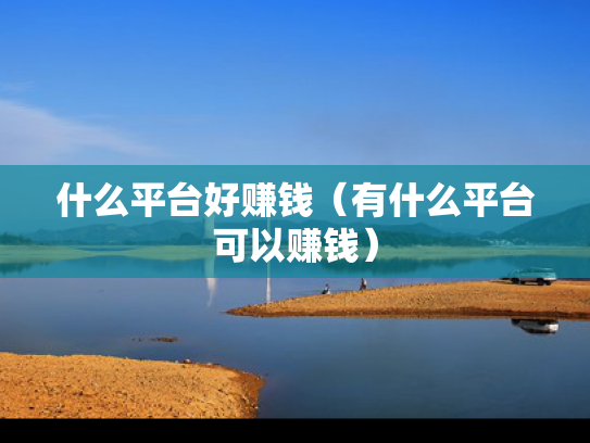 什么平台好赚钱（有什么平台可以赚钱）