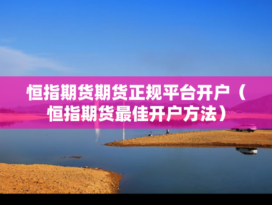 恒指期货期货正规平台开户（恒指期货最佳开户方法）