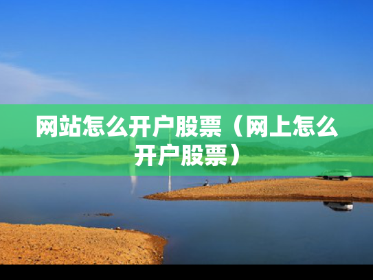 网站怎么开户股票（网上怎么开户股票）