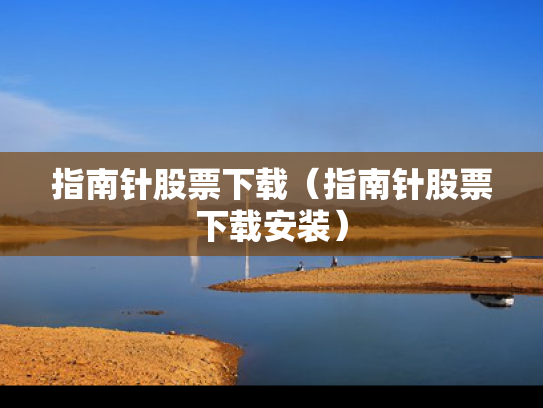指南针股票下载（指南针股票下载安装）