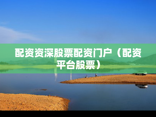 配资资深股票配资门户（配资平台股票）