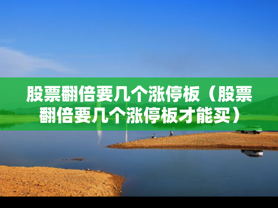 股票翻倍要几个涨停板（股票翻倍要几个涨停板才能买）