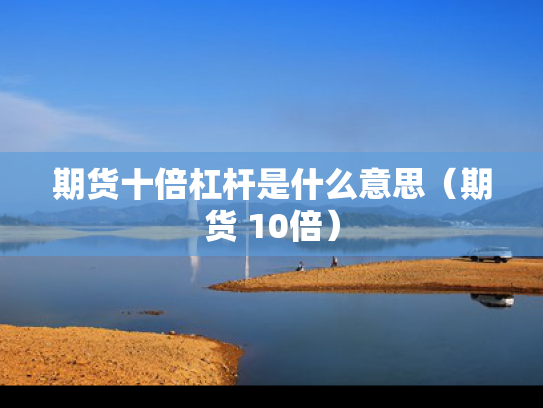 期货十倍杠杆是什么意思（期货 10倍）