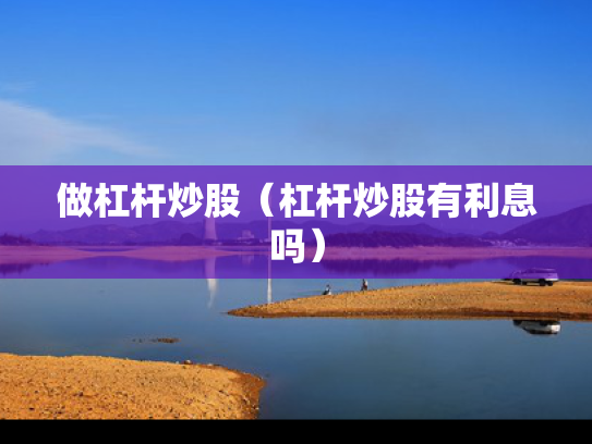 做杠杆炒股（杠杆炒股有利息吗）