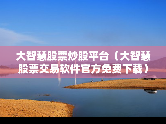 大智慧股票炒股平台（大智慧股票交易软件官方免费下载）
