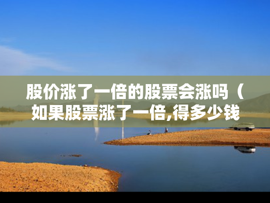 股价涨了一倍的股票会涨吗（如果股票涨了一倍,得多少钱）