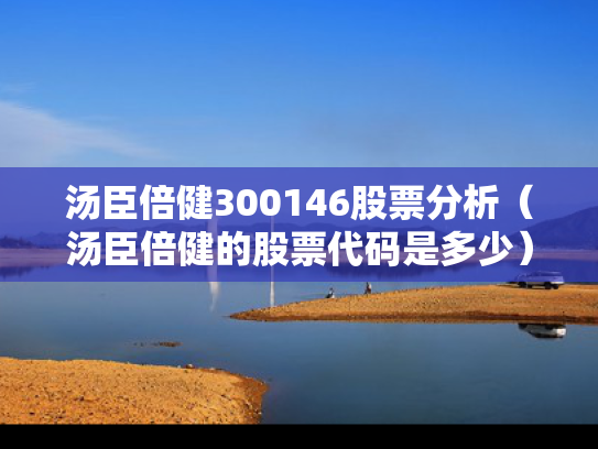汤臣倍健300146股票分析（汤臣倍健的股票代码是多少）