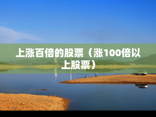 上涨百倍的股票（涨100倍以上股票）