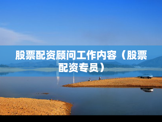 股票配资顾问工作内容（股票配资专员）