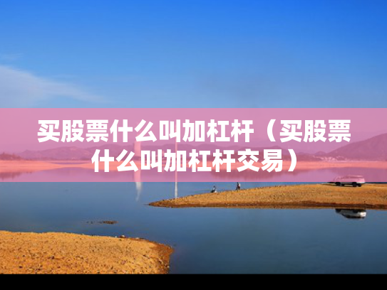 买股票什么叫加杠杆（买股票什么叫加杠杆交易）