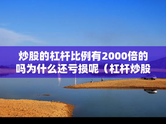 炒股的杠杆比例有2000倍的吗为什么还亏损呢（杠杆炒股一般几倍）