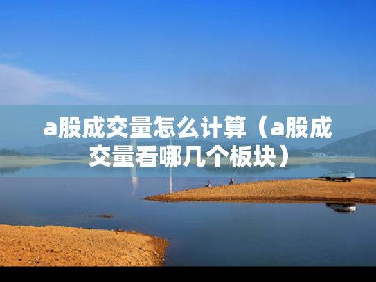 a股成交量怎么计算（a股成交量看哪几个板块）