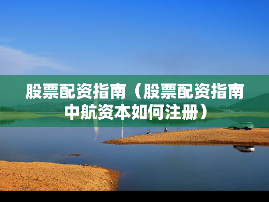 股票配资指南（股票配资指南中航资本如何注册）