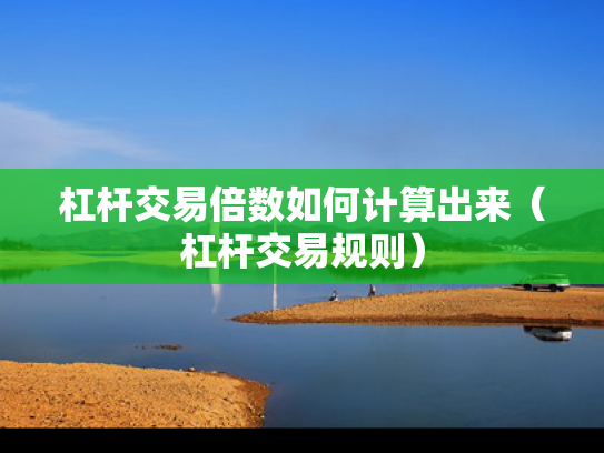 杠杆交易倍数如何计算出来（杠杆交易规则）