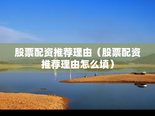 股票配资推荐理由（股票配资推荐理由怎么填）