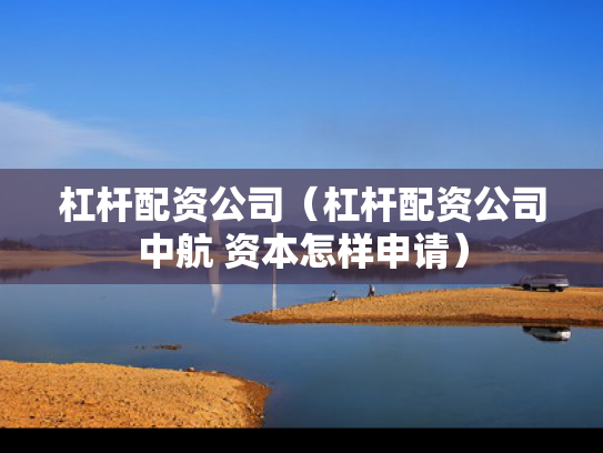 杠杆配资公司（杠杆配资公司中航 资本怎样申请）