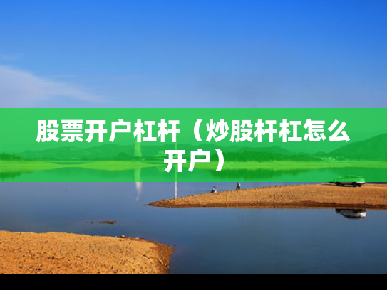 股票开户杠杆（炒股杆杠怎么开户）