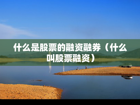什么是股票的融资融券（什么叫股票融资）