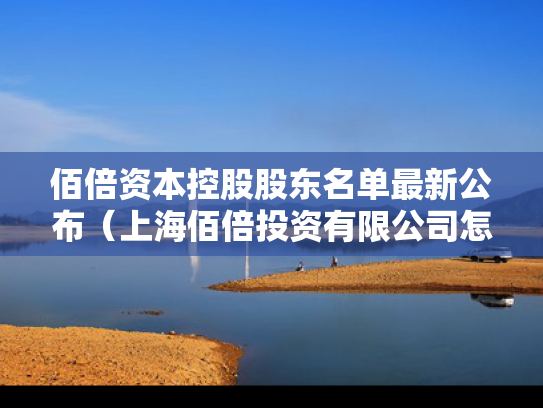 佰倍资本控股股东名单最新公布（上海佰倍投资有限公司怎么样）