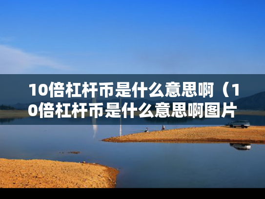 10倍杠杆币是什么意思啊（10倍杠杆币是什么意思啊图片）