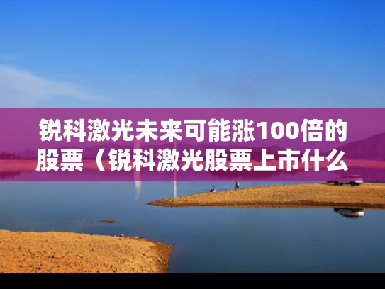 锐科激光未来可能涨100倍的股票（锐科激光股票上市什么价）