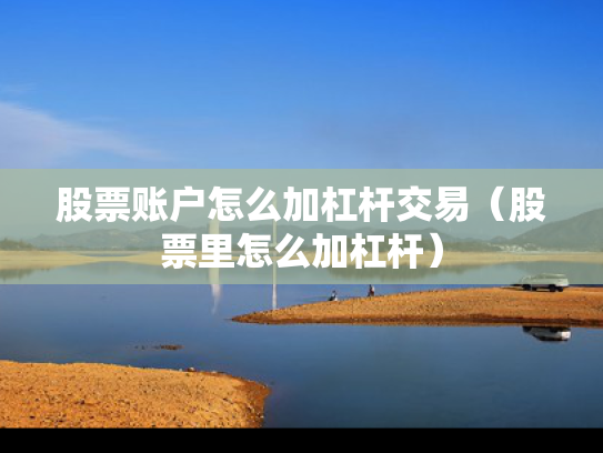 股票账户怎么加杠杆交易（股票里怎么加杠杆）