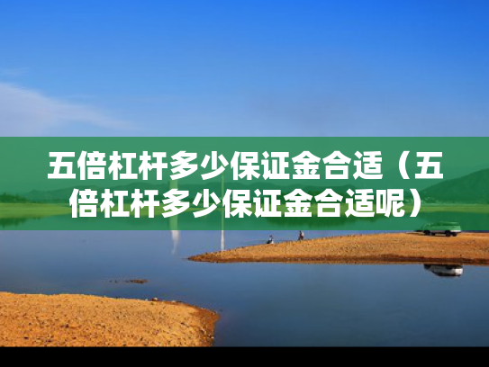 五倍杠杆多少保证金合适（五倍杠杆多少保证金合适呢）