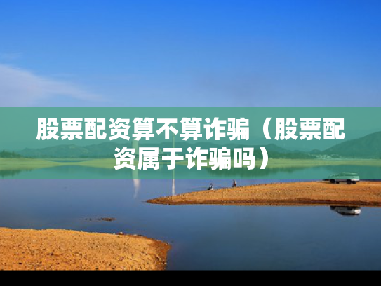 股票配资算不算诈骗（股票配资属于诈骗吗）