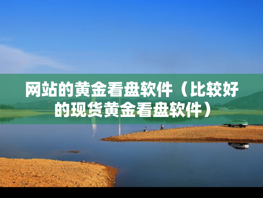 网站的黄金看盘软件（比较好的现货黄金看盘软件）