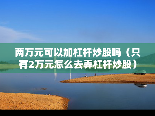两万元可以加杠杆炒股吗（只有2万元怎么去弄杠杆炒股）