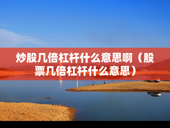 炒股几倍杠杆什么意思啊（股票几倍杠杆什么意思）