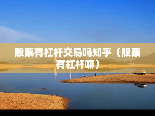 股票有杠杆交易吗知乎（股票有杠杆嘛）