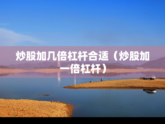 炒股加几倍杠杆合适（炒股加一倍杠杆）