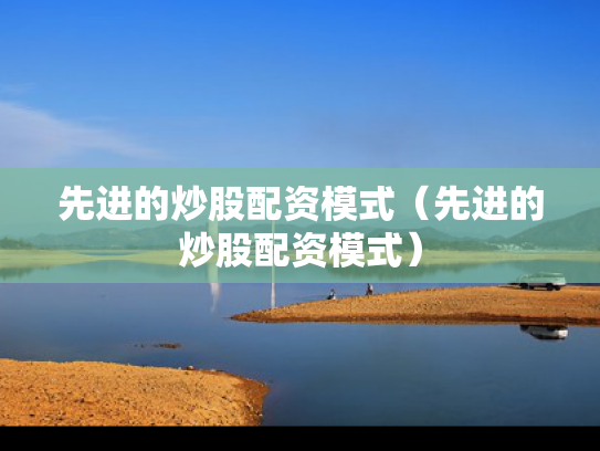 先进的炒股配资模式（先进的炒股配资模式）