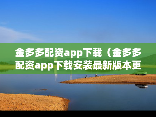 金多多配资app下载（金多多配资app下载安装最新版本更新内容）