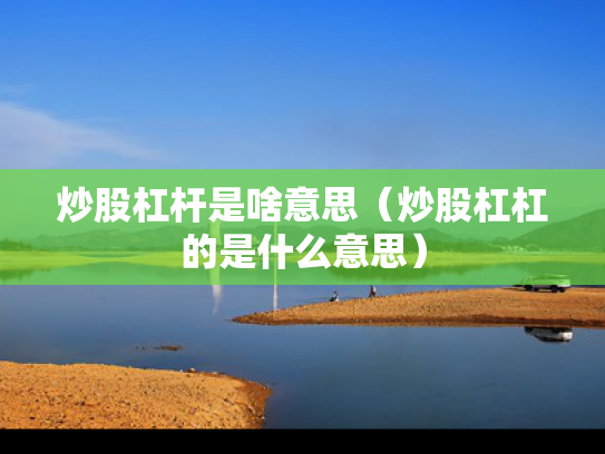 炒股杠杆是啥意思（炒股杠杠的是什么意思）