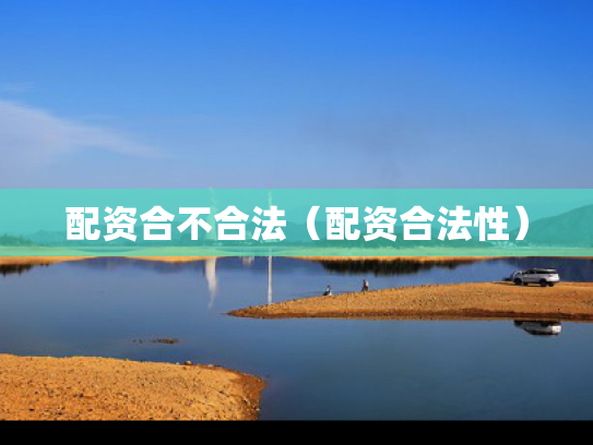 配资合不合法（配资合法性）