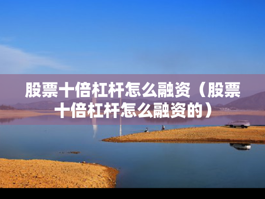股票十倍杠杆怎么融资（股票十倍杠杆怎么融资的）