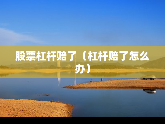股票杠杆赔了（杠杆赔了怎么办）