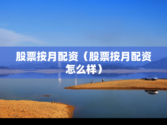 股票按月配资（股票按月配资怎么样）