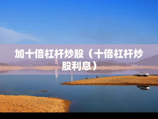 加十倍杠杆炒股（十倍杠杆炒股利息）