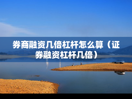 券商融资几倍杠杆怎么算（证券融资杠杆几倍）