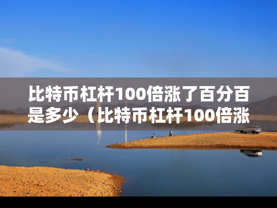 比特币杠杆100倍涨了百分百是多少（比特币杠杆100倍涨了1个点是多少?怎么计算）