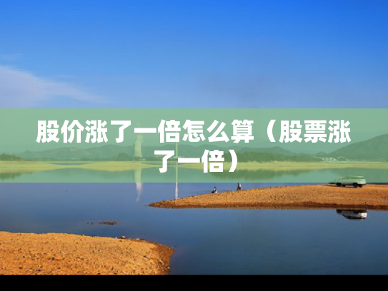 股价涨了一倍怎么算（股票涨了一倍）