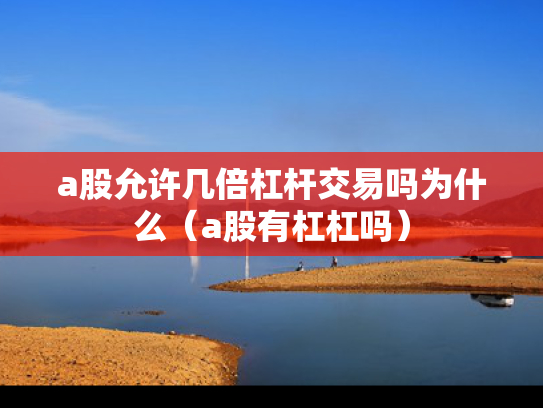 a股允许几倍杠杆交易吗为什么（a股有杠杠吗）